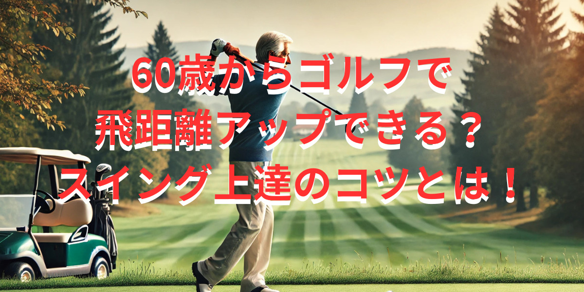 60歳からゴルフで飛距離アップできる？スイング上達のコツとは！