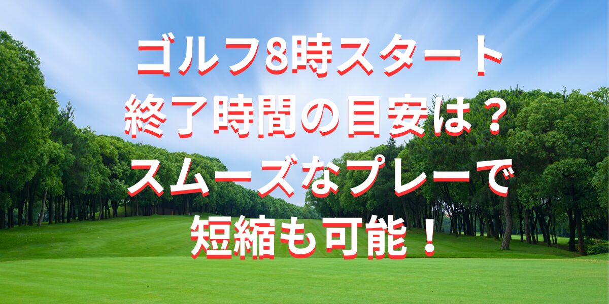 ゴルフ8時スタート終了時間の目安は？スムーズなプレーで短縮も可能！