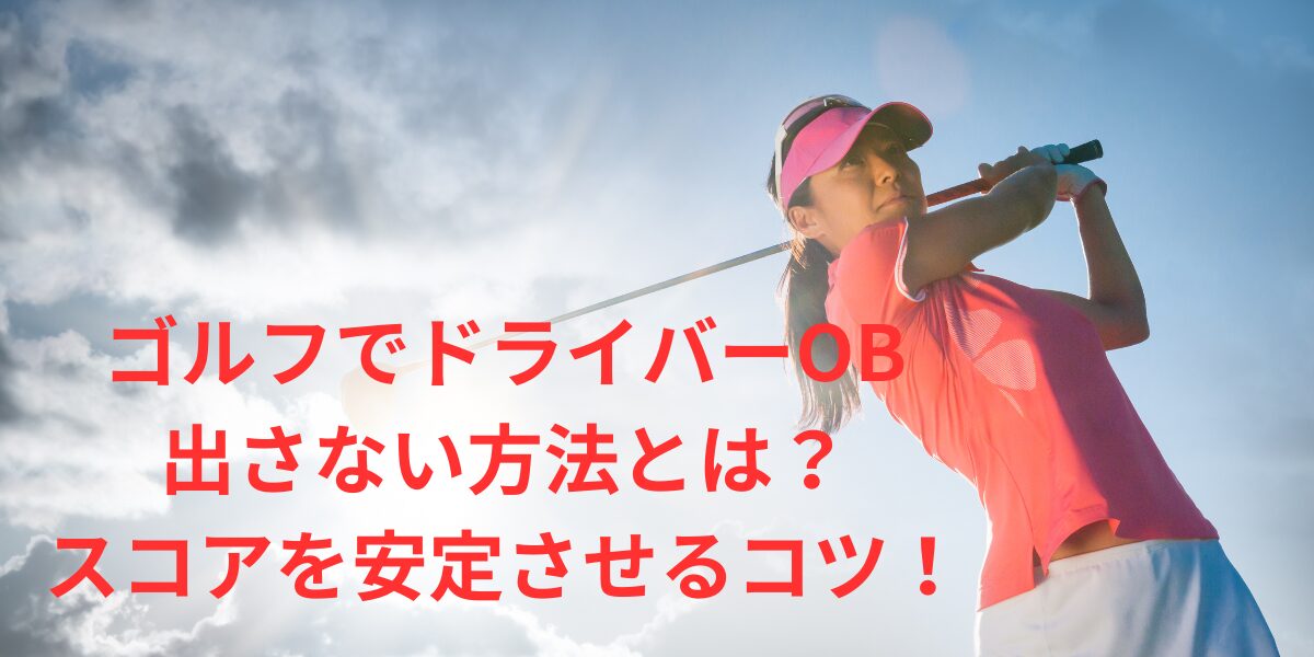 ゴルフでドライバーのOB出さない方法とは？スコアを安定させるコツ！